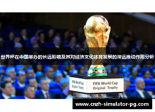 世界杯在中国举办的长远影响及其对经济文化体育发展的深远推动作用分析 世界杯在中国举办的长远影响及其对经济文化体育发展的深远推动作用分析