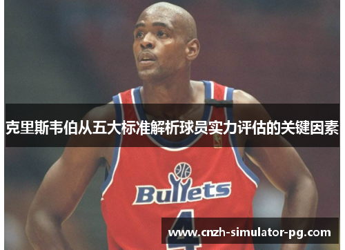 克里斯韦伯从五大标准解析球员实力评估的关键因素 克里斯韦伯从五大标准解析球员实力评估的关键因素