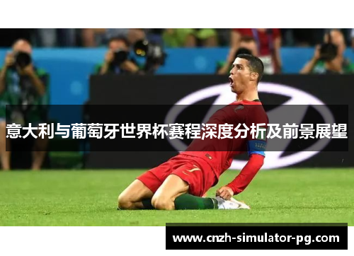 意大利与葡萄牙世界杯赛程深度分析及前景展望 意大利与葡萄牙世界杯赛程深度分析及前景展望