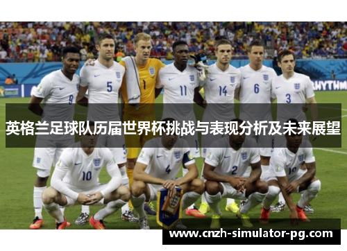 英格兰足球队历届世界杯挑战与表现分析及未来展望