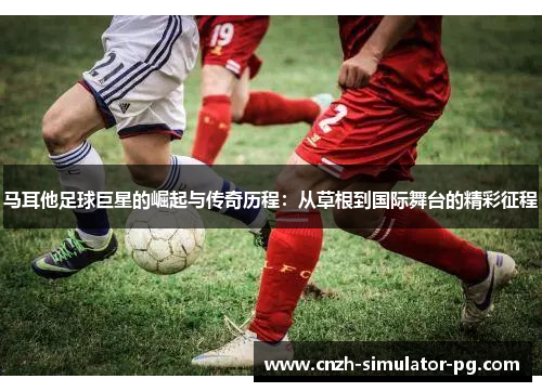 马耳他足球巨星的崛起与传奇历程:从草根到国际舞台的精彩征程 马耳他足球巨星的崛起与传奇历程:从草根到国际舞台的精彩征程