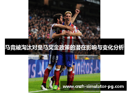 马竞被淘汰对皇马奖金政策的潜在影响与变化分析 马竞被淘汰对皇马奖金政策的潜在影响与变化分析