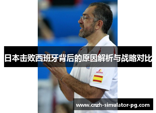 日本击败西班牙背后的原因解析与战略对比 日本击败西班牙背后的原因解析与战略对比