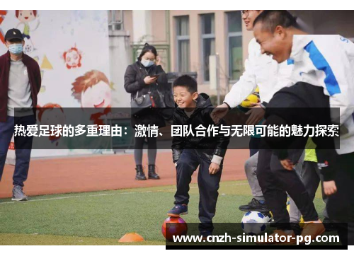 热爱足球的多重理由：激情、团队合作与无限可能的魅力探索