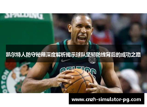 凯尔特人防守秘籍深度解析揭示球队坚韧防线背后的成功之路 凯尔特人防守秘籍深度解析揭示球队坚韧防线背后的成功之路