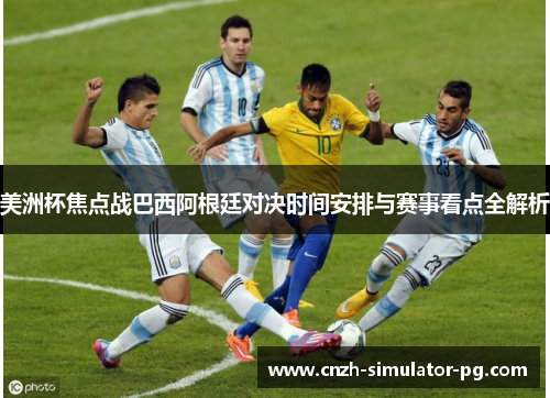 美洲杯焦点战巴西阿根廷对决时间安排与赛事看点全解析 美洲杯焦点战巴西阿根廷对决时间安排与赛事看点全解析