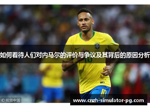 如何看待人们对内马尔的评价与争议及其背后的原因分析