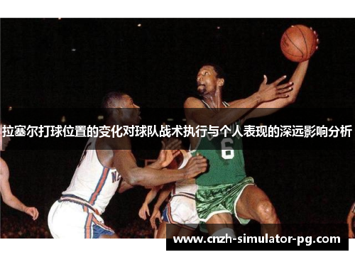 拉塞尔打球位置的变化对球队战术执行与个人表现的深远影响分析 拉塞尔打球位置的变化对球队战术执行与个人表现的深远影响分析