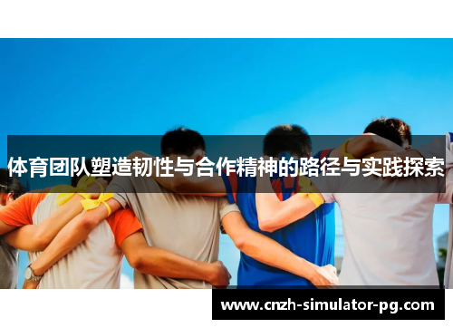 体育团队塑造韧性与合作精神的路径与实践探索