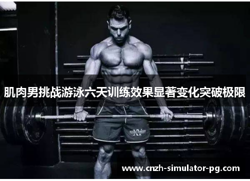 肌肉男挑战游泳六天训练效果显著变化突破极限 肌肉男挑战游泳六天训练效果显著变化突破极限