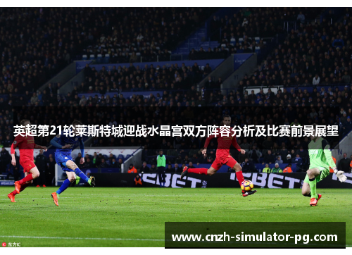 英超第21轮莱斯特城迎战水晶宫双方阵容分析及比赛前景展望