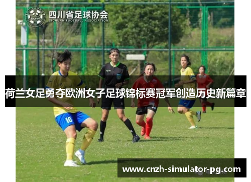 荷兰女足勇夺欧洲女子足球锦标赛冠军创造历史新篇章 荷兰女足勇夺欧洲女子足球锦标赛冠军创造历史新篇章