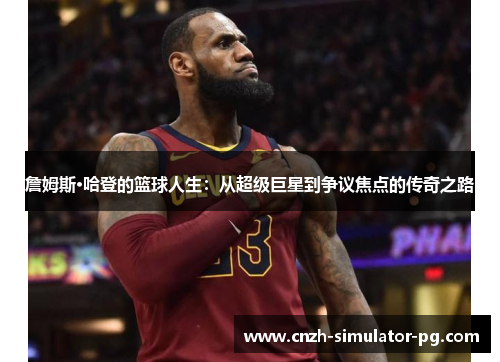 詹姆斯·哈登的篮球人生：从超级巨星到争议焦点的传奇之路