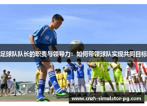 足球队队长的职责与领导力：如何带领球队实现共同目标