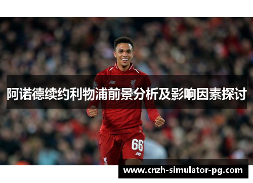 阿诺德续约利物浦前景分析及影响因素探讨