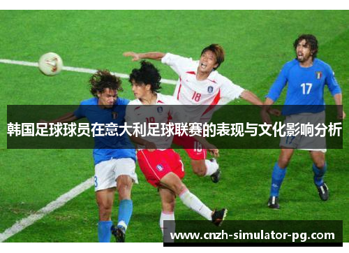 韩国足球球员在意大利足球联赛的表现与文化影响分析