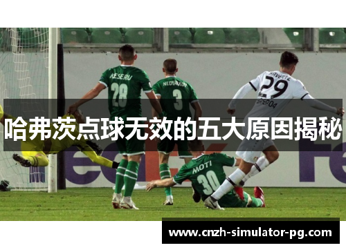 哈弗茨点球无效的五大原因揭秘 哈弗茨点球无效的五大原因揭秘