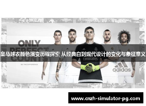 皇马球衣颜色演变历程探索 从经典白到现代设计的变化与象征意义 皇马球衣颜色演变历程探索 从经典白到现代设计的变化与象征意义