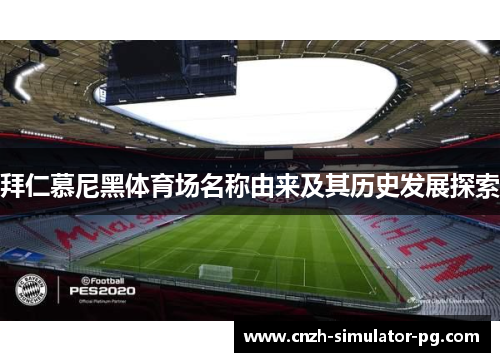 拜仁慕尼黑体育场名称由来及其历史发展探索 拜仁慕尼黑体育场名称由来及其历史发展探索