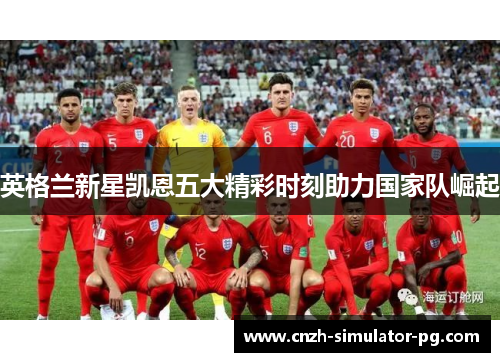 英格兰新星凯恩五大精彩时刻助力国家队崛起