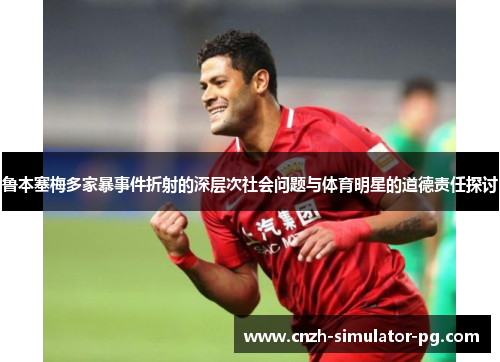 鲁本塞梅多家暴事件折射的深层次社会问题与体育明星的道德责任探讨