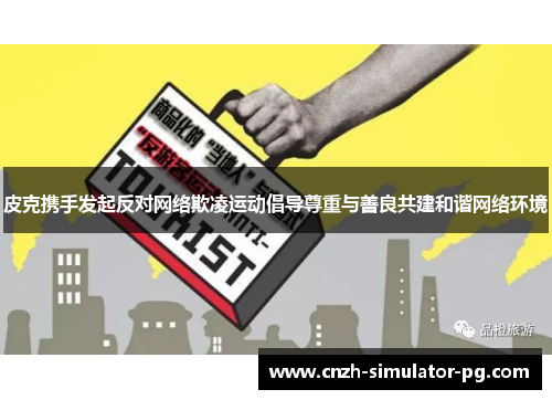 皮克携手发起反对网络欺凌运动倡导尊重与善良共建和谐网络环境