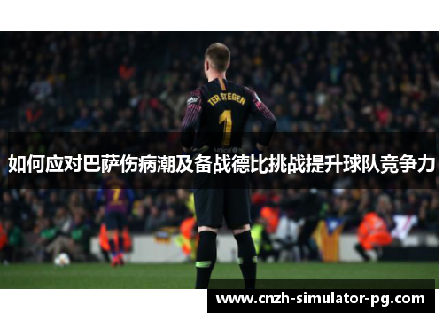 如何应对巴萨伤病潮及备战德比挑战提升球队竞争力