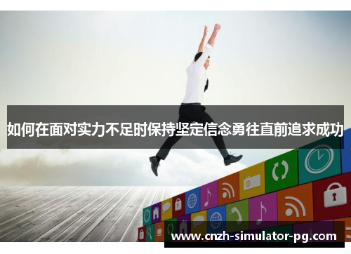 如何在面对实力不足时保持坚定信念勇往直前追求成功