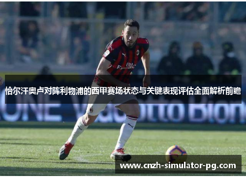 恰尔汗奥卢对阵利物浦的西甲赛场状态与关键表现评估全面解析前瞻