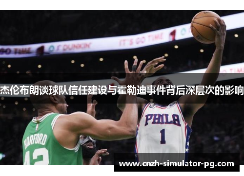 杰伦布朗谈球队信任建设与霍勒迪事件背后深层次的影响