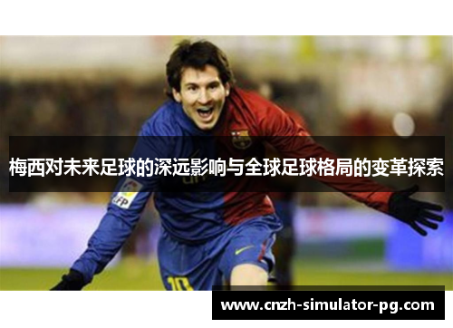 梅西对未来足球的深远影响与全球足球格局的变革探索