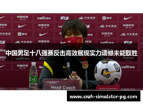 中国男足十八强赛反击高效展现实力遗憾未能取胜